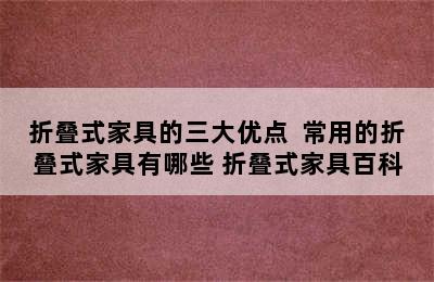 折叠式家具的三大优点  常用的折叠式家具有哪些 折叠式家具百科